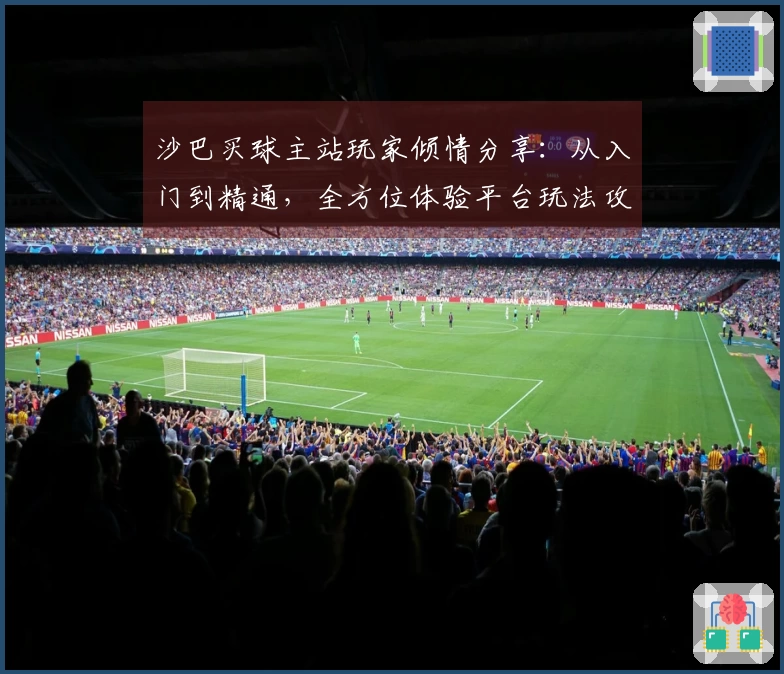 沙巴买球主站玩家倾情分享：从入门到精通，全方位体验平台玩法攻略