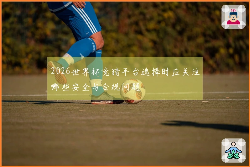 2026世界杯竞猜平台选择时应关注哪些安全与合规问题
