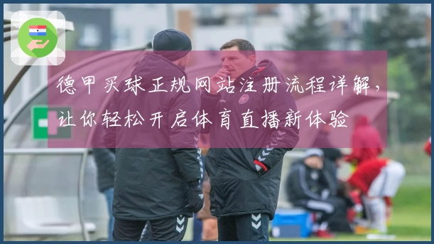 德甲买球正规网站注册流程详解，让你轻松开启体育直播新体验