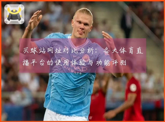 买球站网址对比分析：各大体育直播平台的使用体验与功能评测