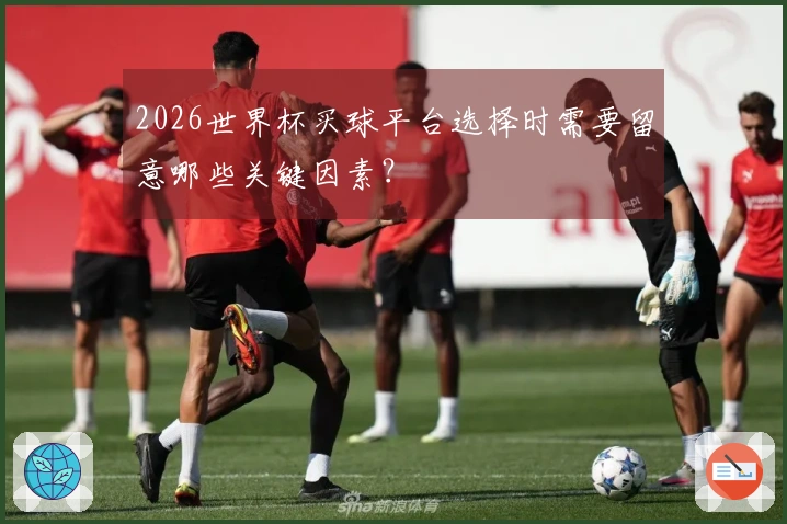 2026世界杯买球平台选择时需要留意哪些关键因素？