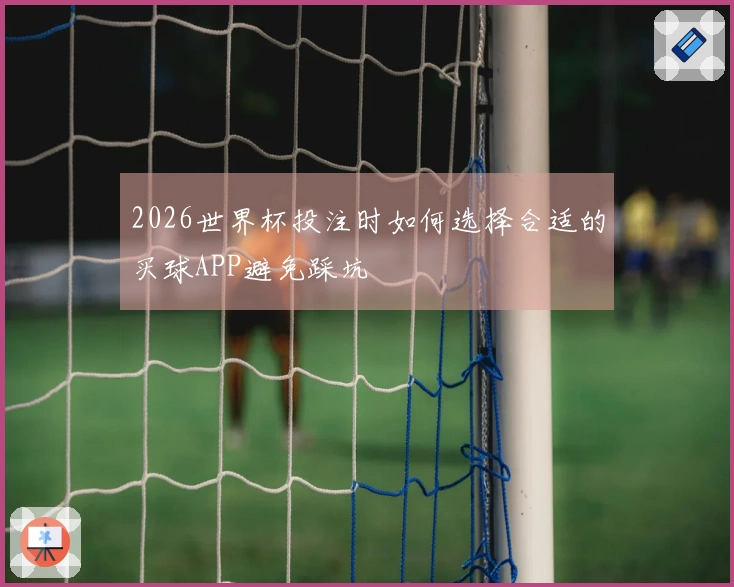 2026世界杯投注时如何选择合适的买球APP避免踩坑