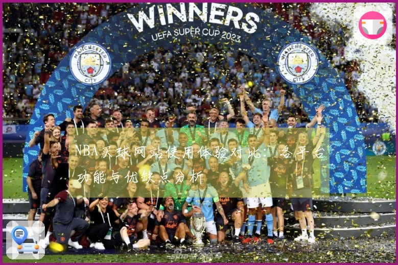 NBA买球网站使用体验对比：各平台功能与优缺点分析