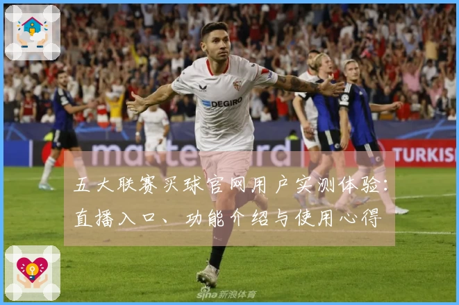 五大联赛买球官网用户实测体验：直播入口、功能介绍与使用心得