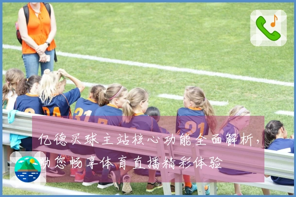 亿德买球主站核心功能全面解析，助您畅享体育直播精彩体验