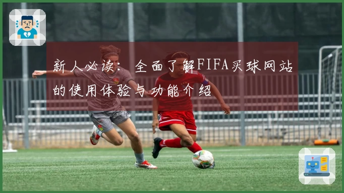 新人必读：全面了解FIFA买球网站的使用体验与功能介绍