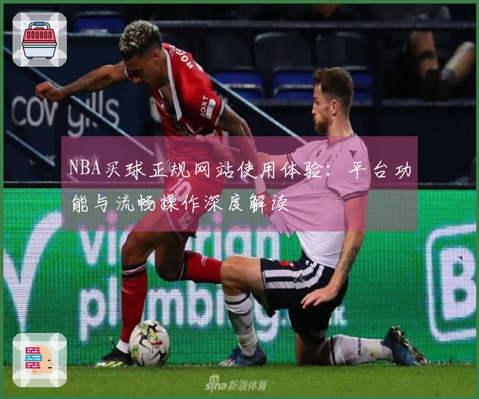 NBA买球正规网站使用体验：平台功能与流畅操作深度解读