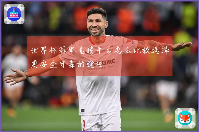 世界杯冠军竞猜平台怎么比较选择更安全可靠的途径