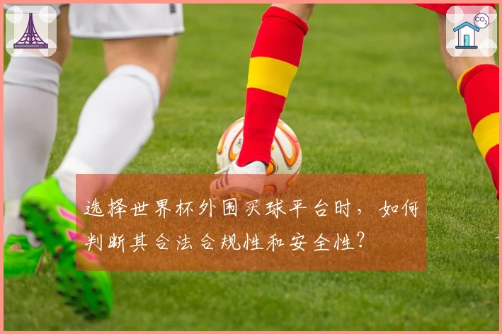 选择世界杯外围买球平台时，如何判断其合法合规性和安全性？