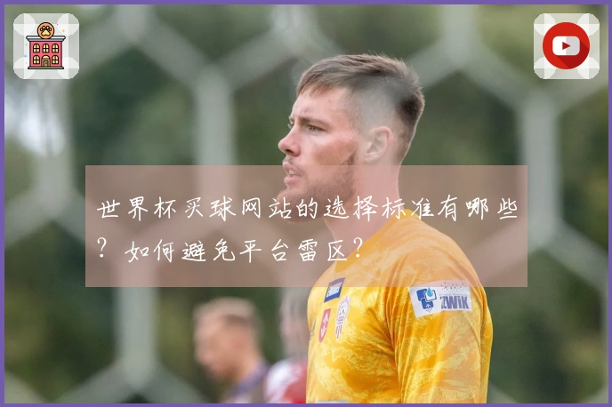 世界杯买球网站的选择标准有哪些？如何避免平台雷区？