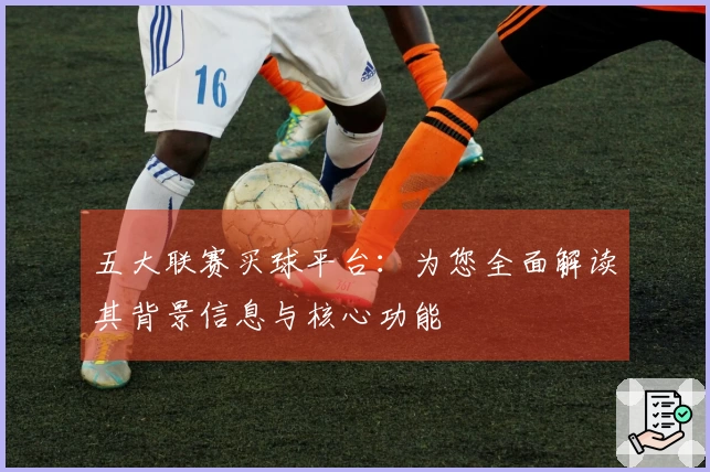 五大联赛买球平台：为您全面解读其背景信息与核心功能