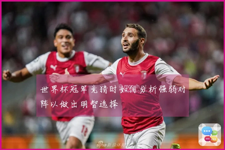 世界杯冠军竞猜时如何分析强弱对阵以做出明智选择