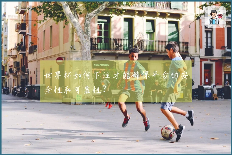 世界杯如何下注才能确保平台的安全性和可靠性？