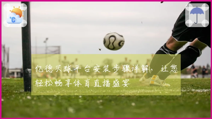 亿德买球平台安装步骤详解，让您轻松畅享体育直播盛宴