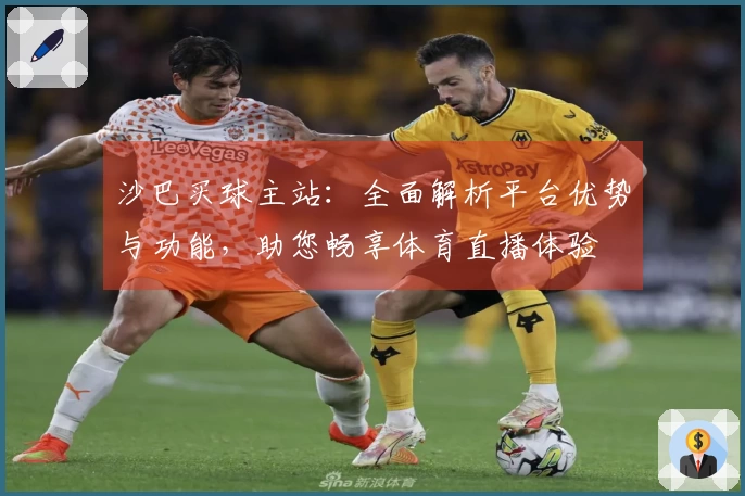 沙巴买球主站：全面解析平台优势与功能，助您畅享体育直播体验